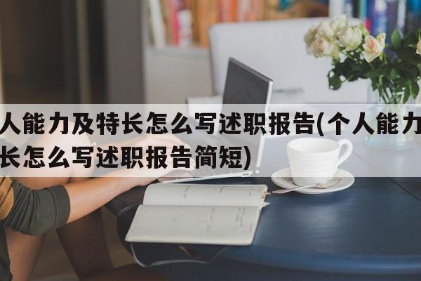 个人能力及特长怎么写述职报告(个人能力及特长怎么写述职报告简短)