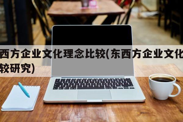 东西方企业文化理念比较(东西方企业文化之比较研究)